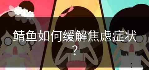 鲭鱼如何缓解焦虑症状？(魟鱼疾病治疗方法)